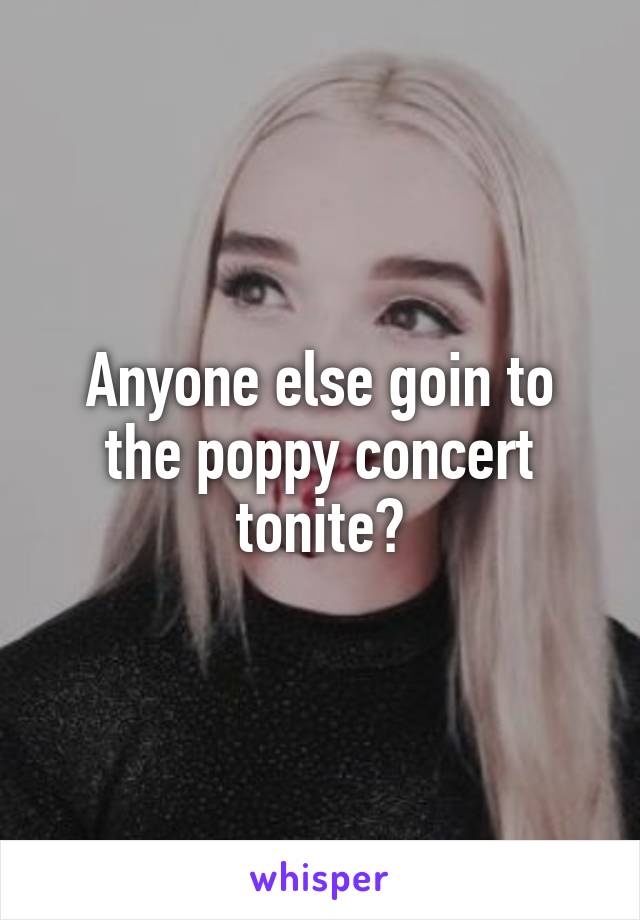 Anyone else goin to the poppy concert tonite?