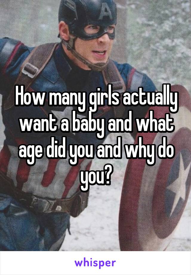 How many girls actually want a baby and what age did you and why do you?