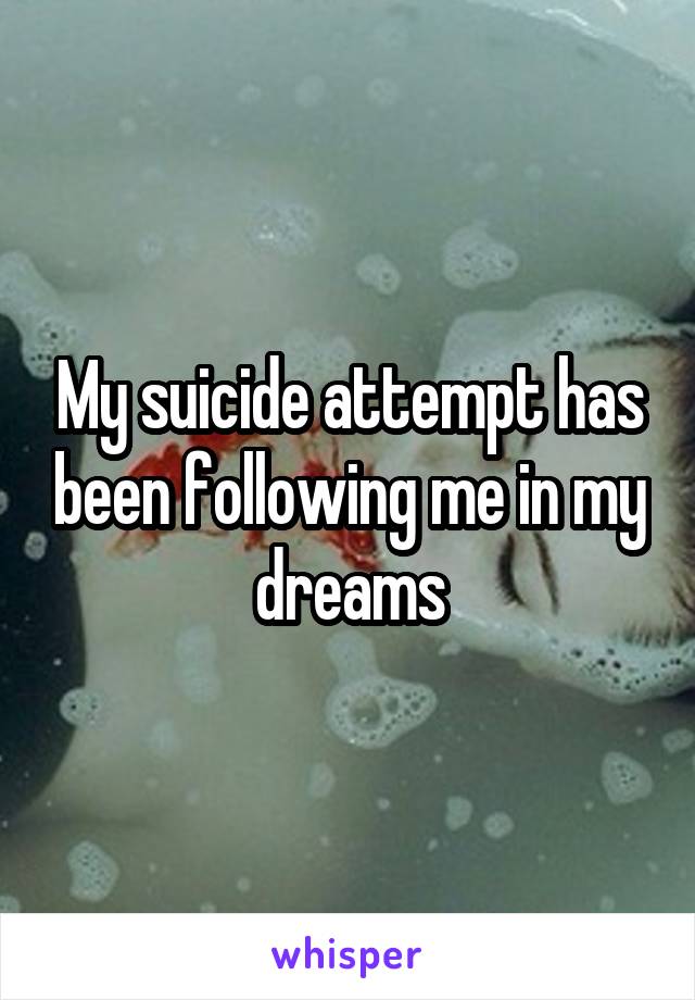 My suicide attempt has been following me in my dreams
