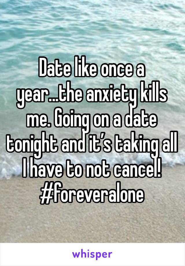 Date like once a year...the anxiety kills me. Going on a date tonight and it’s taking all I have to not cancel!
#foreveralone