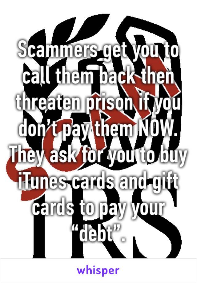 Scammers get you to call them back then threaten prison if you don’t pay them NOW. They ask for you to buy iTunes cards and gift cards to pay your “debt”.  