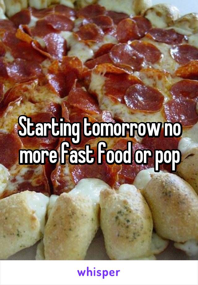 Starting tomorrow no more fast food or pop