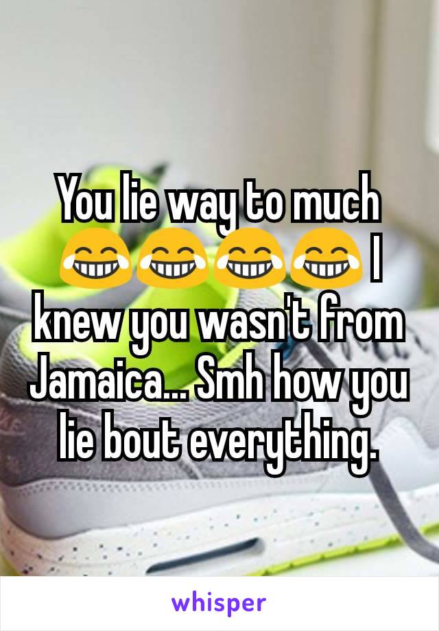 You lie way to much 😂😂😂😂 I knew you wasn't from Jamaica... Smh how you lie bout everything.