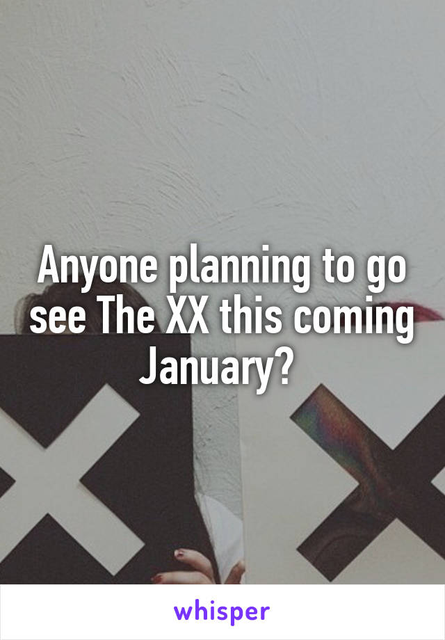 Anyone planning to go see The XX this coming January? 