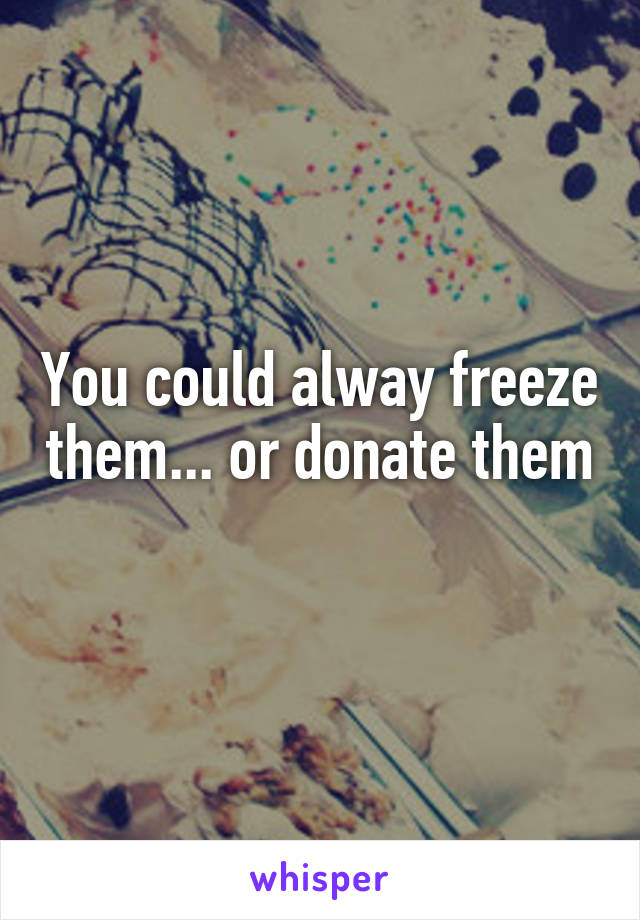 You could alway freeze them... or donate them 