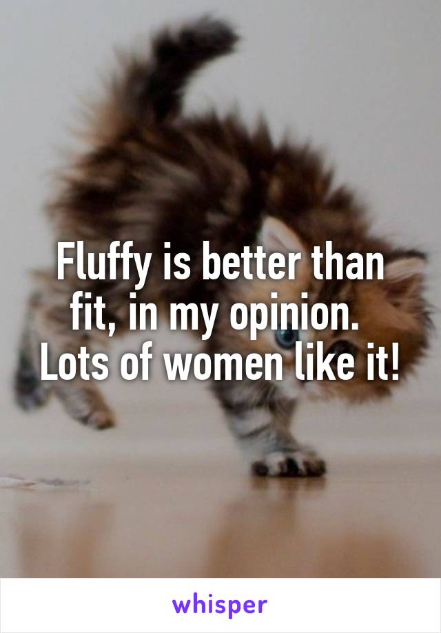 Fluffy is better than fit, in my opinion. 
Lots of women like it!
