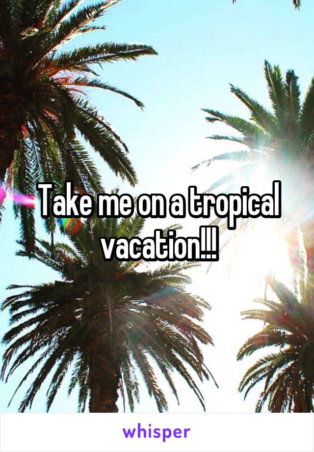 Take me on a tropical vacation!!!
