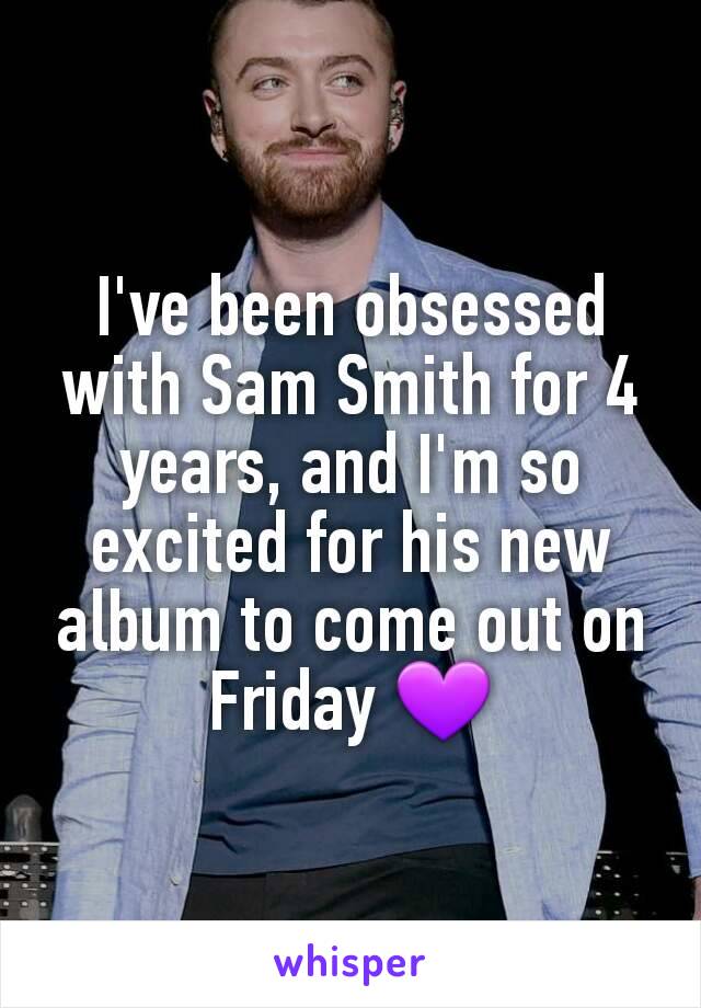 I've been obsessed with Sam Smith for 4 years, and I'm so excited for his new album to come out on Friday 💜
