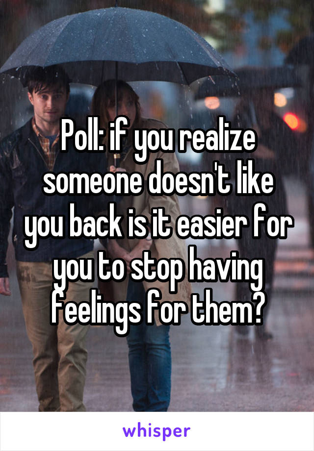 Poll: if you realize someone doesn't like you back is it easier for you to stop having feelings for them?