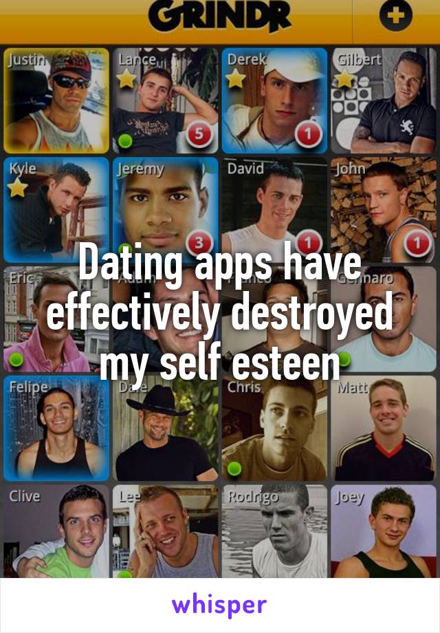 Dating apps have effectively destroyed my self esteen