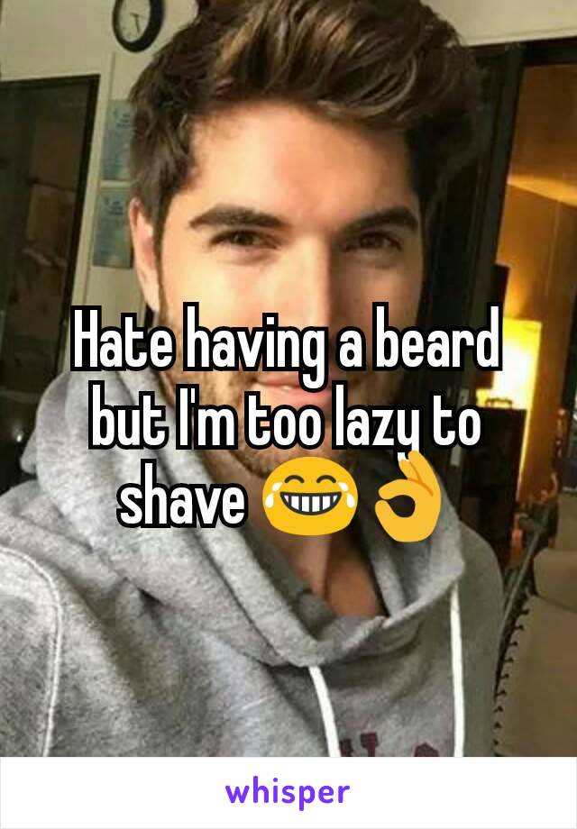 Hate having a beard but I'm too lazy to shave 😂👌