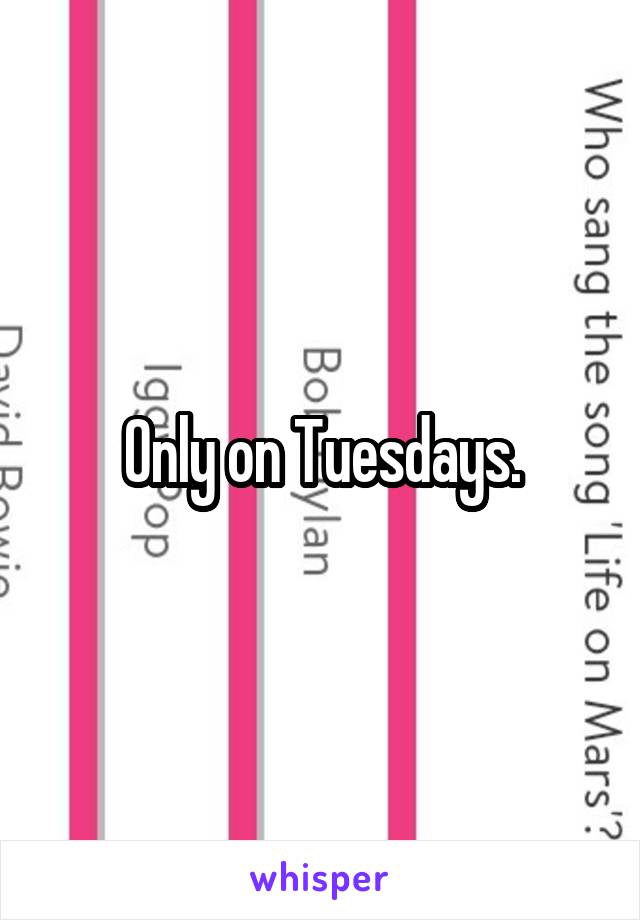 Only on Tuesdays.