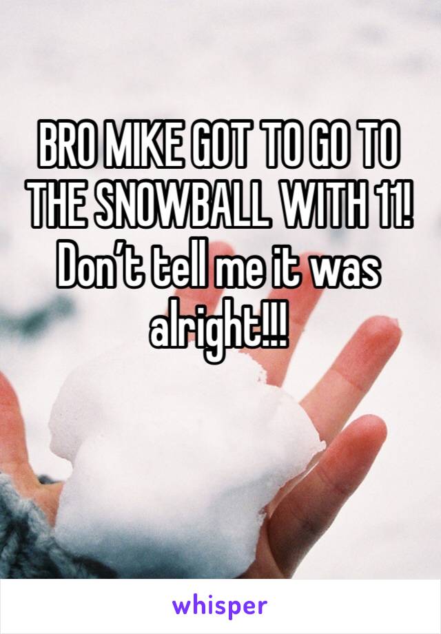 BRO MIKE GOT TO GO TO THE SNOWBALL WITH 11! Don’t tell me it was alright!!!