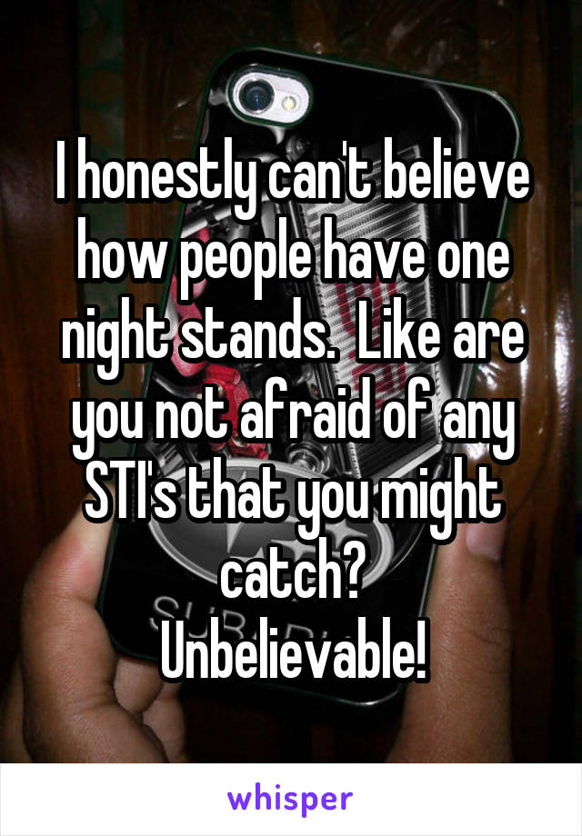 I honestly can't believe how people have one night stands.  Like are you not afraid of any STI's that you might catch?
Unbelievable!