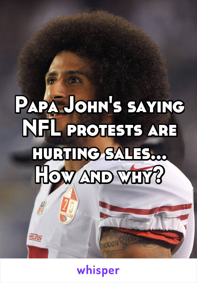 Papa John's saying NFL protests are hurting sales... How and why?
