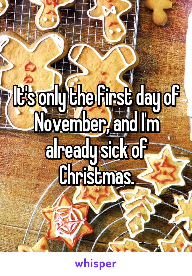 It's only the first day of November, and I'm already sick of Christmas.