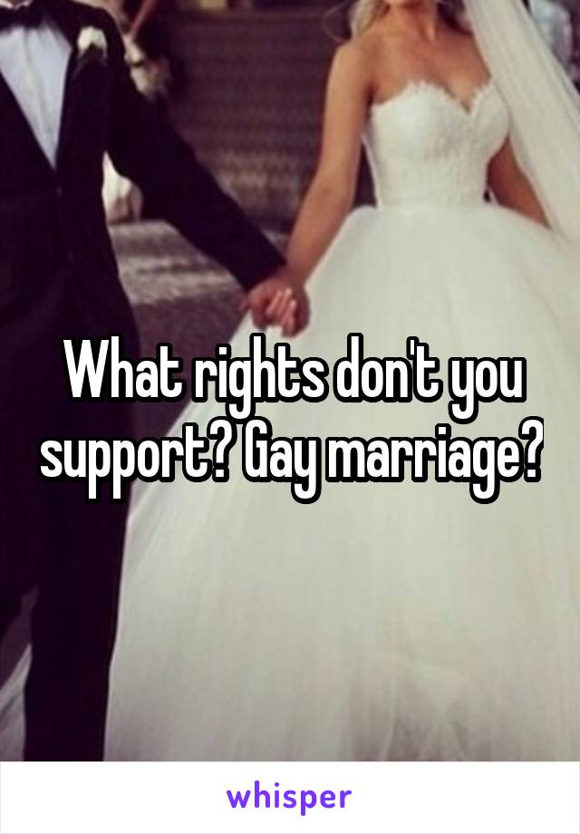 What rights don't you support? Gay marriage?