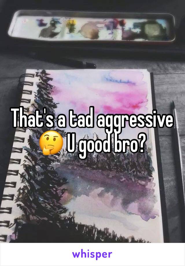 That's a tad aggressive 🤔 U good bro?