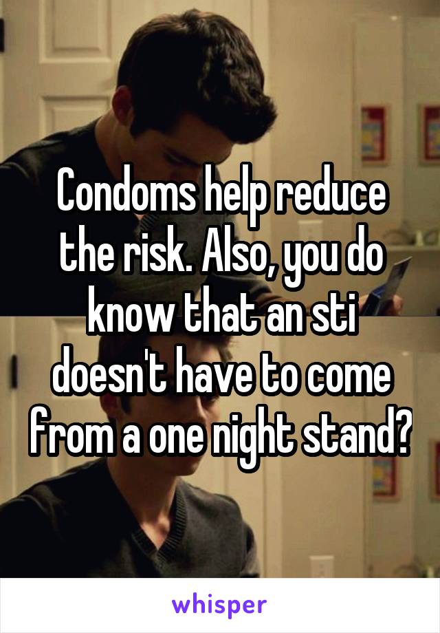 Condoms help reduce the risk. Also, you do know that an sti doesn't have to come from a one night stand?