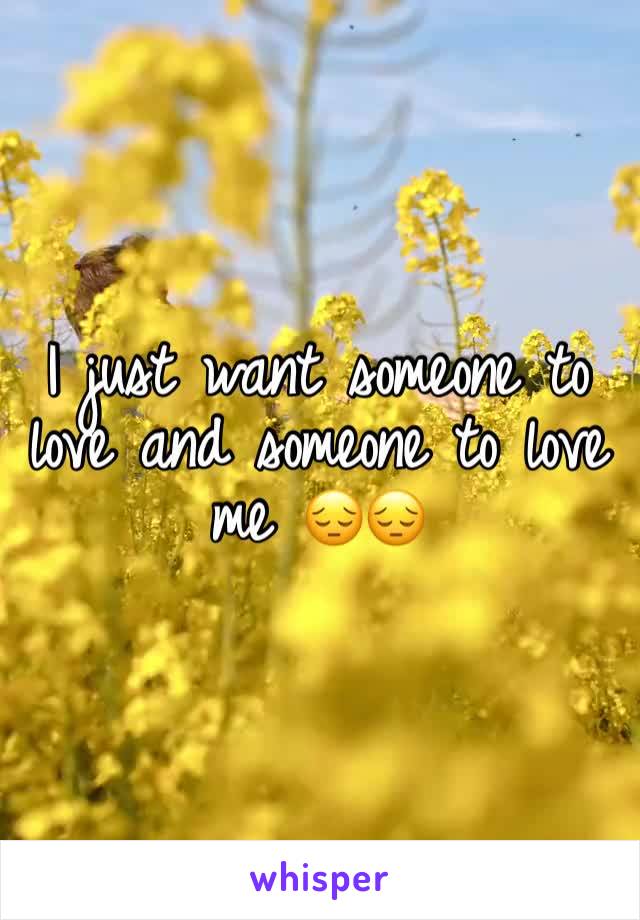 I just want someone to love and someone to love me 😔😔