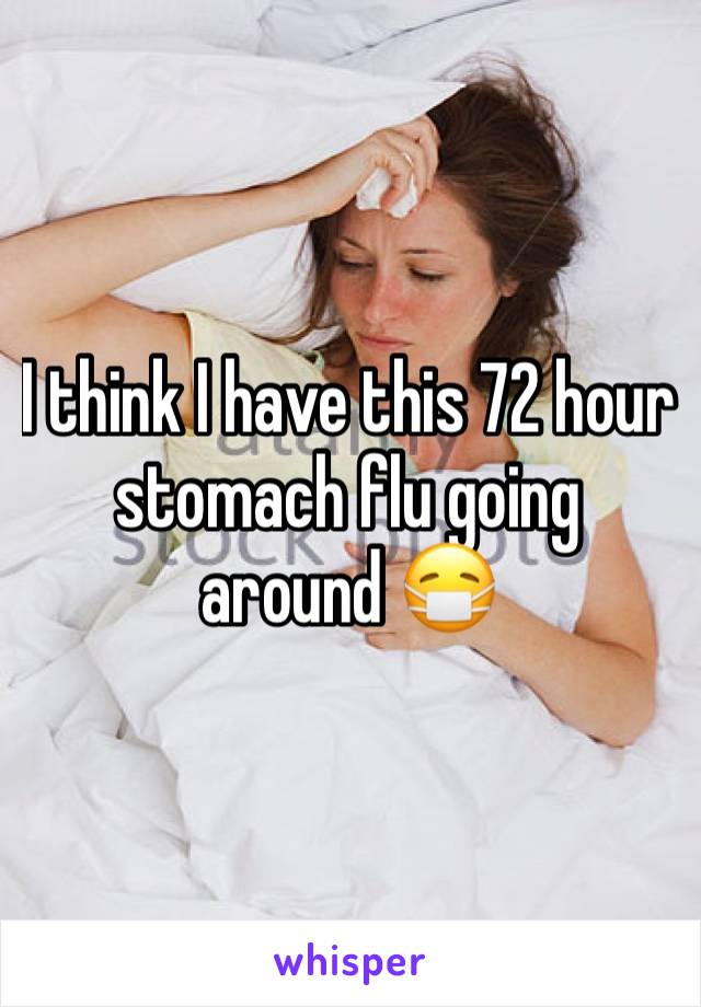 I think I have this 72 hour stomach flu going around 😷 