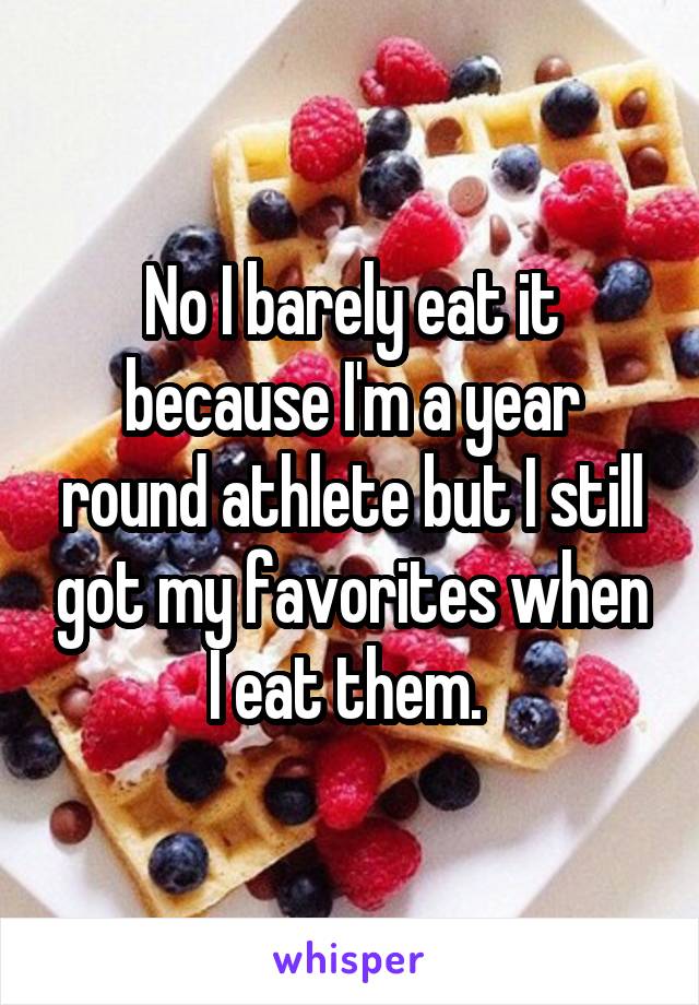 No I barely eat it because I'm a year round athlete but I still got my favorites when I eat them. 