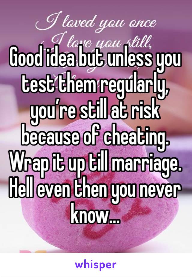 Good idea but unless you test them regularly, you’re still at risk because of cheating. Wrap it up till marriage. Hell even then you never know...