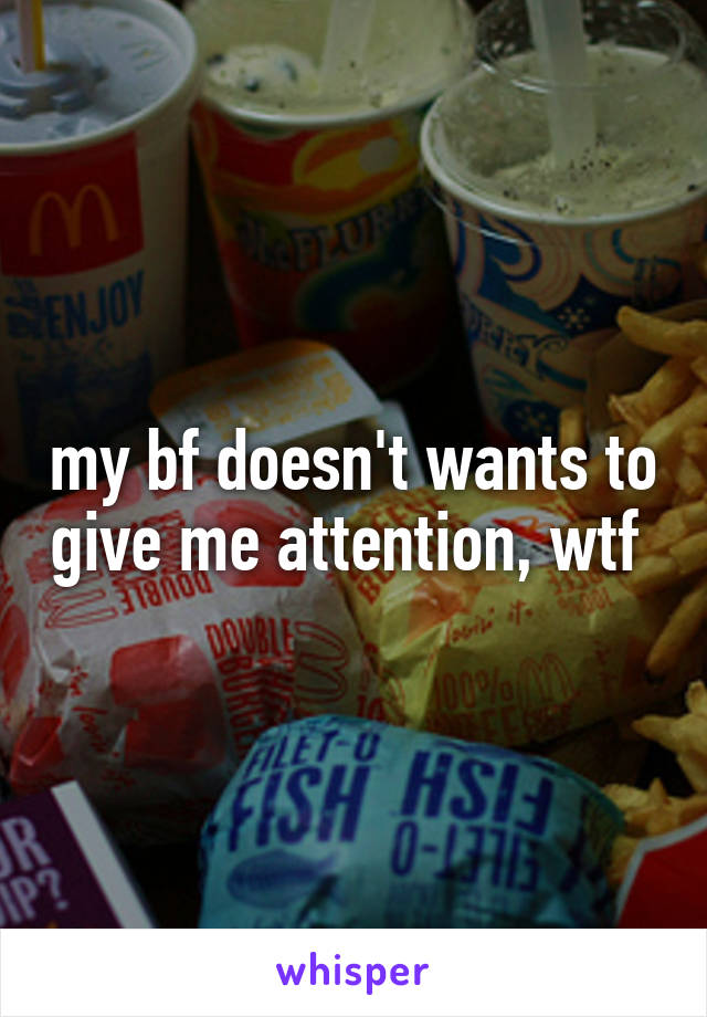 my bf doesn't wants to give me attention, wtf 