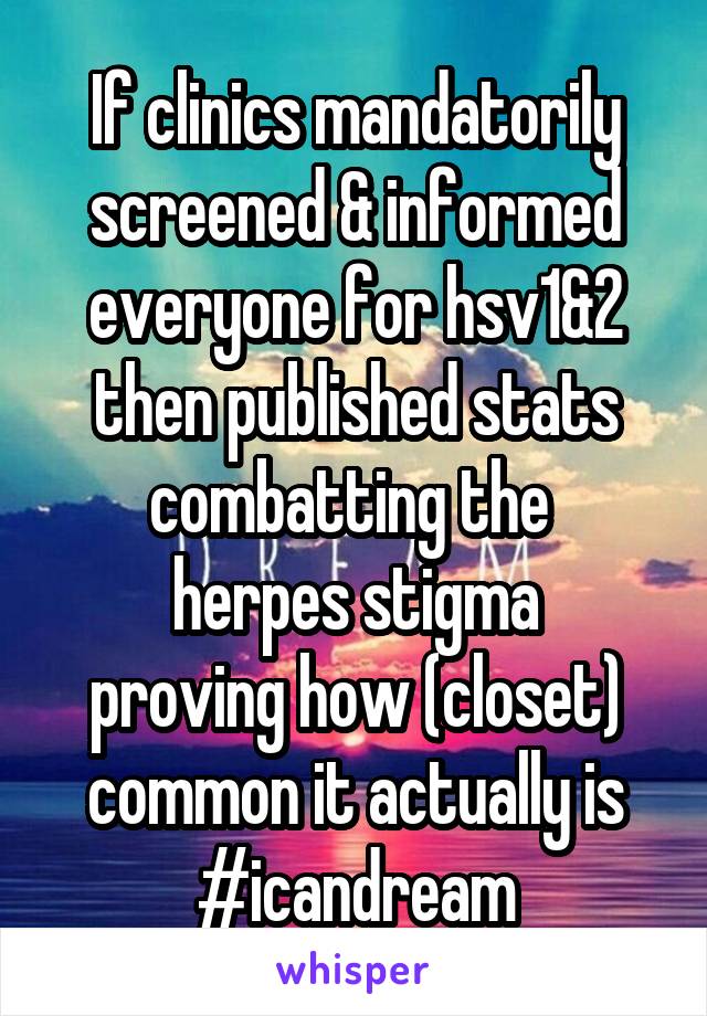 If clinics mandatorily screened & informed everyone for hsv1&2 then published stats
combatting the 
herpes stigma
proving how (closet) common it actually is #icandream