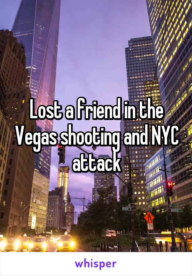 Lost a friend in the Vegas shooting and NYC attack