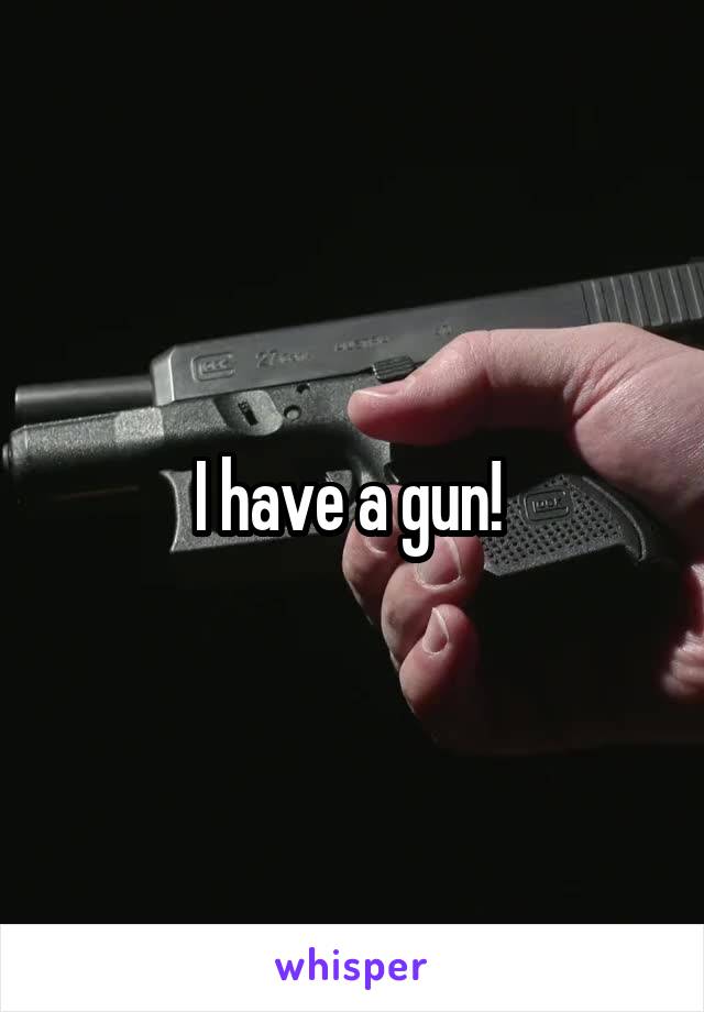 I have a gun! 
