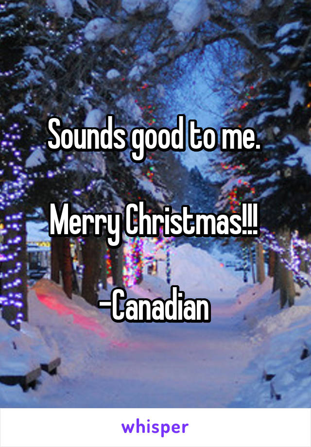 Sounds good to me. 

Merry Christmas!!! 

-Canadian 