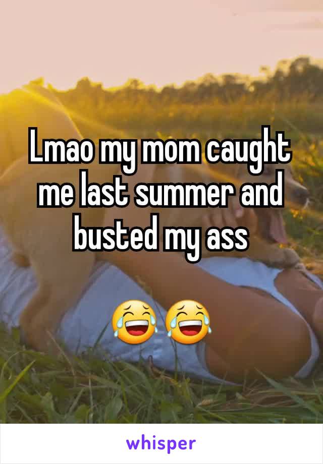 Lmao my mom caught me last summer and busted my ass

😂😂