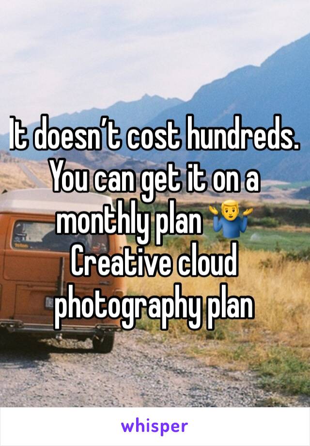 It doesn’t cost hundreds.
You can get it on a monthly plan 🤷‍♂️
Creative cloud photography plan