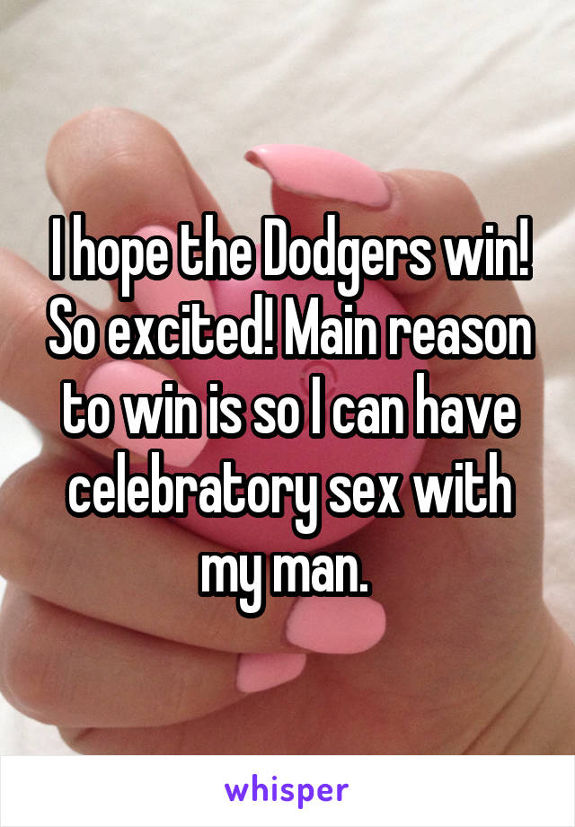 I hope the Dodgers win! So excited! Main reason to win is so I can have celebratory sex with my man. 