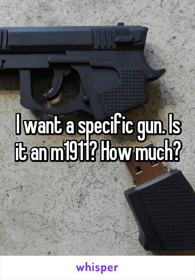 I want a specific gun. Is it an m1911? How much?