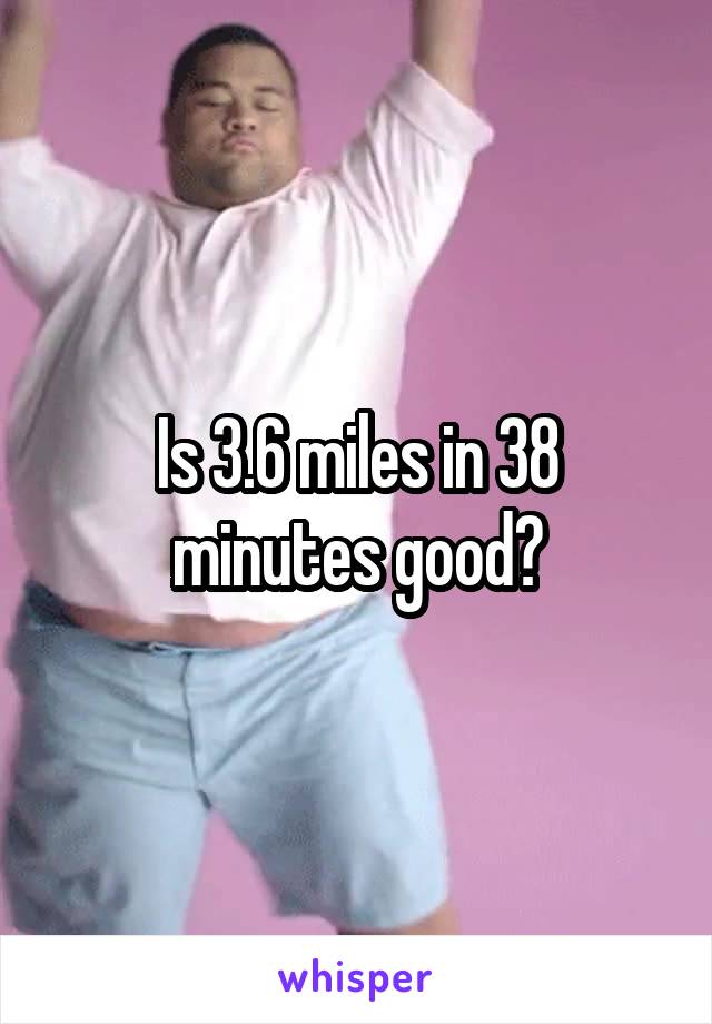 Is 3.6 miles in 38 minutes good?