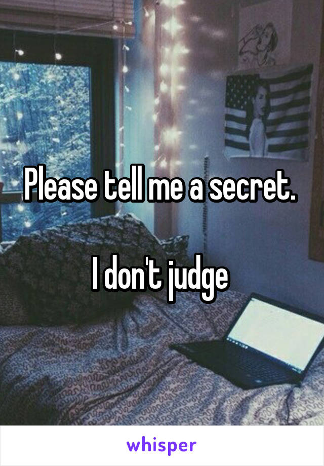 Please tell me a secret. 

I don't judge 