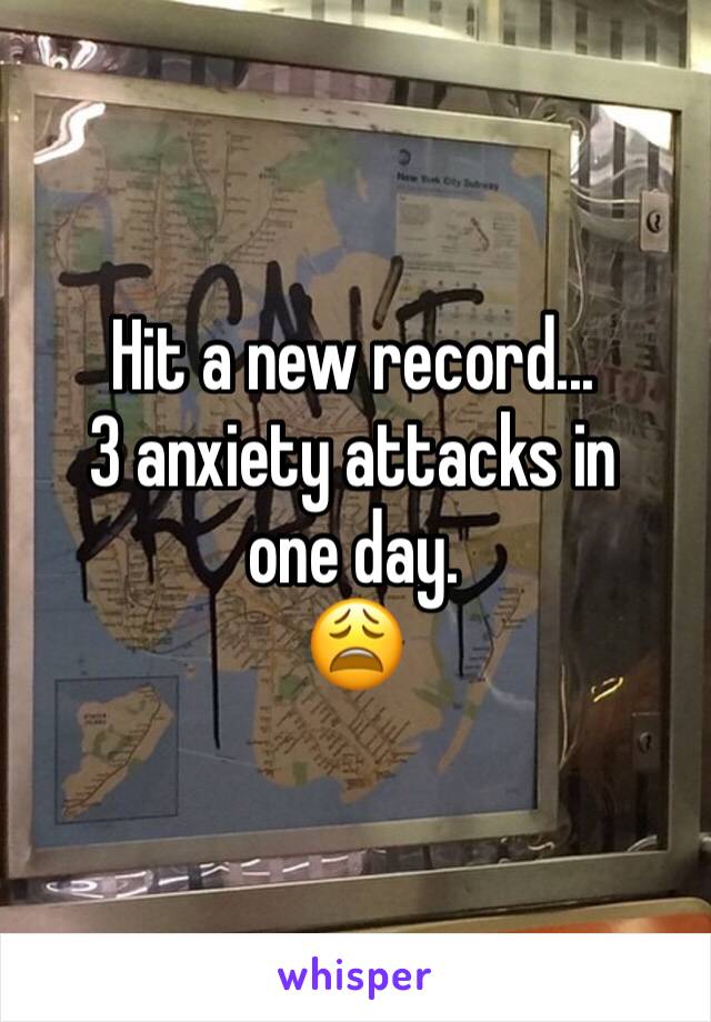 Hit a new record...
3 anxiety attacks in one day. 
ðŸ˜©
