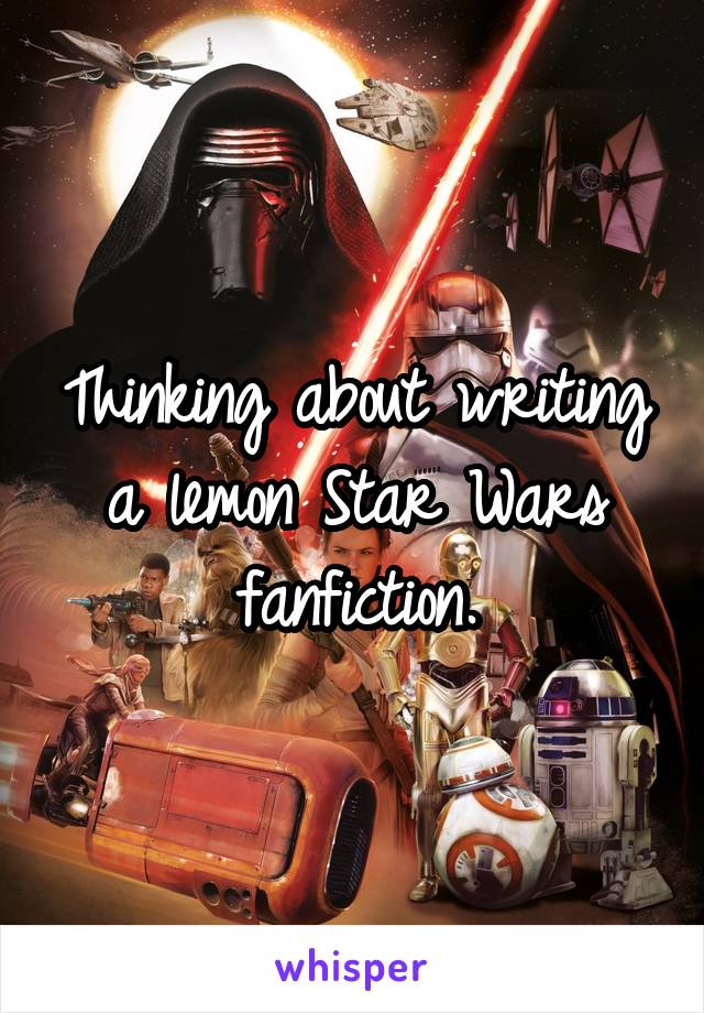 Thinking about writing a lemon Star Wars fanfiction.
