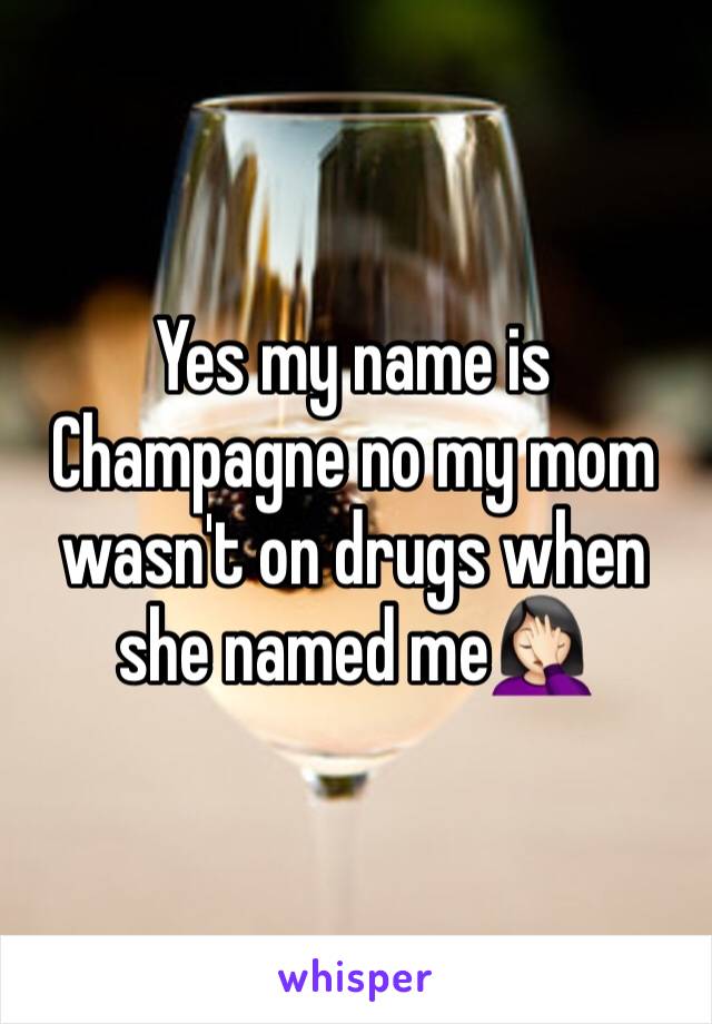 Yes my name is Champagne no my mom wasn't on drugs when she named me🤦🏻‍♀️