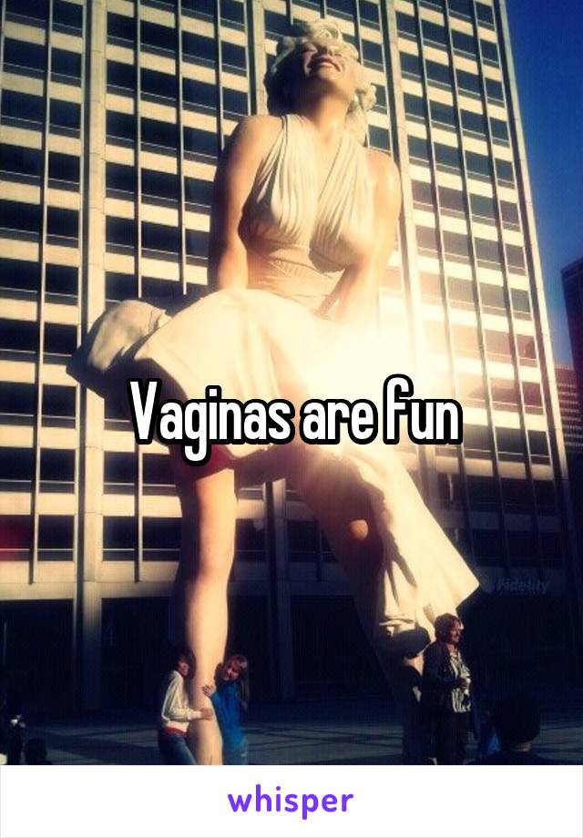 Vaginas are fun