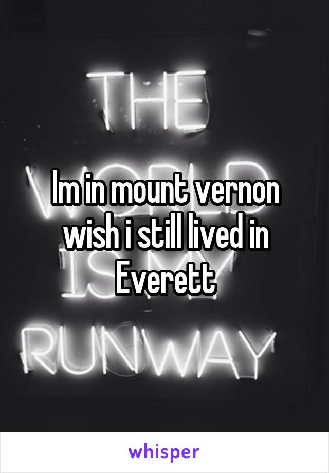 Im in mount vernon wish i still lived in Everett