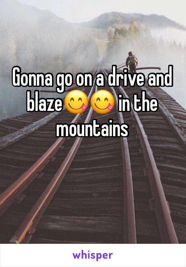 Gonna go on a drive and blaze😋😋 in the mountains 