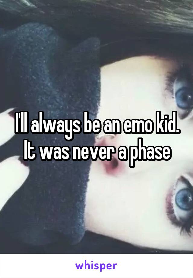 I'll always be an emo kid. It was never a phase