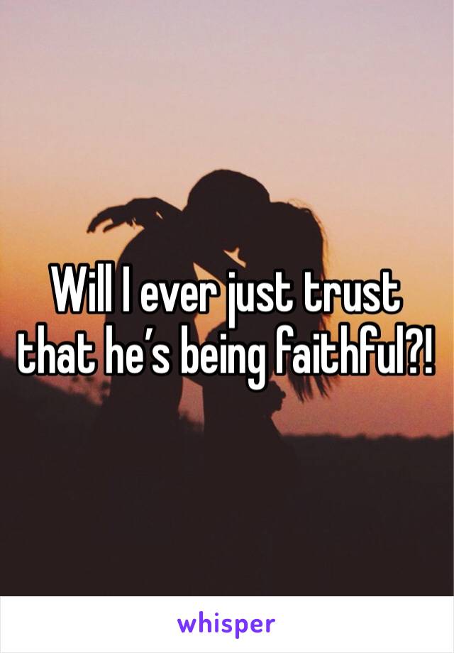 Will I ever just trust that he’s being faithful?!