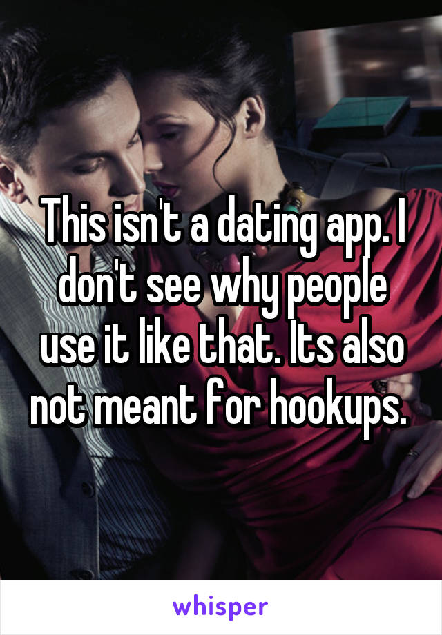 This isn't a dating app. I don't see why people use it like that. Its also not meant for hookups. 