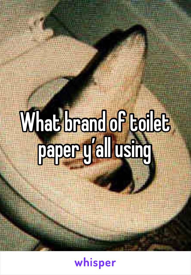What brand of toilet paper y’all using