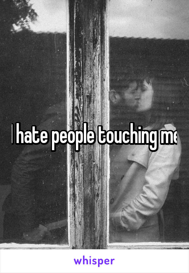 I hate people touching me
