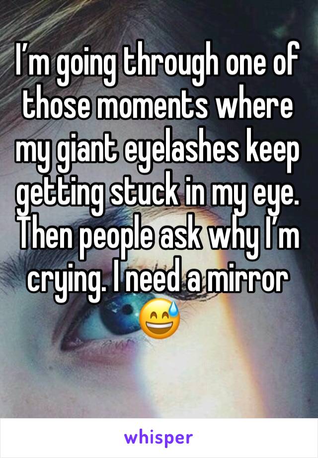I’m going through one of those moments where my giant eyelashes keep getting stuck in my eye. Then people ask why I’m crying. I need a mirror 😅
